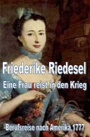 Friederike Riedesel - Eine Frau reist in den Krieg 1777