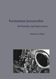 Faszination Jazzsaxofon - 40 Porträts und Interviews