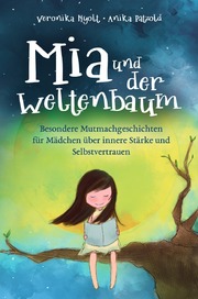 Mia und der Weltenbaum: Besondere Mutmachgeschichten für Mädchen über innere Stärke und Selbstvertrauen
