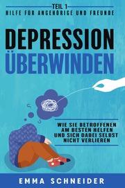 Depression überwinden - Teil 1 Hilfe für Angehörige und Freunde: Wie Sie betroffenen am besten helfen und sich dabei selbst nicht verlieren. - Cover