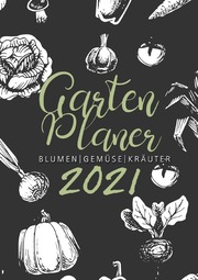 Gartenplaner 2021, Blumen - Gemüse - Kräuter