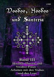 Voodoo, Hoodoo und Santeria - BAND 3 - Hoodoo Theorie und Voodoo-Praxis - Arbeiten mit den Vodun und den Loas