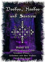 Voodoo, Hoodoo & Santería - Band 3 Hoodoo Theorie und Voodoo-Praxis - Arbeiten mit den Vodun und den Loas