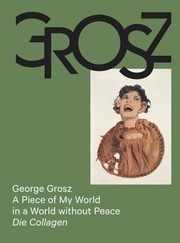 George Grosz: A Piece of My World in a World without Peace. Die Collagen - Cover