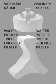 Visionäre Räume / Visionary Spaces. Walter Pichler trifft / meets Friedrich Kiesler