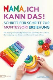Mama, ich kann das! Schritt für Schritt zur Montessori Erziehung. Mit vielen praktischen Spielideen und Aktivitäten für zu Hause. Zur Förderung von Kindern im Alter von 0 bis 6 Jahren.