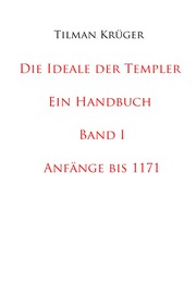 Die Ideale der Templer - Ein Handbuch - Band I (bis 1171)