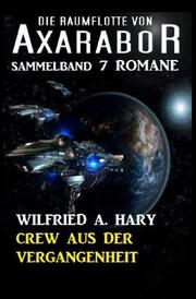 Crew aus der Vergangenheit Die Raumflotte von Axarabor - Sammelband 7 Romane