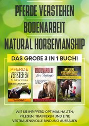 Pferde verstehen, Bodenarbeit, Natural Horsemanship - Das große 3 in 1 Buch: Wie Sie Ihr Pferd optimal halten, pflegen, trainieren und eine vertrauensvolle Bindung aufbauen