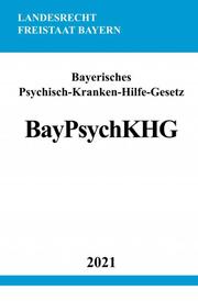 Bayerisches Psychisch-Kranken-Hilfe-Gesetz (BayPsychKHG)