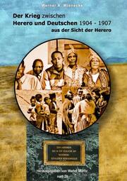 Der Krieg zwischen Herero und Deutschen 1904 - 1907 aus der Sicht der Herero - Werner A. Wienecke