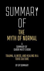 Summary of The Myth of Normal by Gabor Maté: Trauma, Illness, and Healing in a Toxic Culture