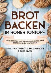 Brot backen im Römer Tontopf: Die leckersten und abwechslungsreichsten Brotrezepte für den Tontopf, inkl. Snack-Brote, Spezialbrote & süße Brote