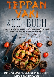 Teppan Yaki Kochbuch: Die leckersten Rezepte für ein gemütliches Grillen nach japanischer Art - inkl. Verwendungstipps, Soßen, Dips & Marinaden - Cover