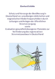 Schutz und Vorsorge der Bevölkerung in Deutschland vor unzulässigen elektrischen und magnetischen Niederfrequenzfeldern durch Leitungen und Anlagen der öffentlichen Stromversorgung sowie Evaluation gesundheitsbezogener Postulate zur Verhinderung de