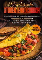 Das vegetarische Studentenkochbuch - vegetarischer Genuss für mehr Energie im Studium: 100 Gerichte für vollen Fokus und regelmäßige Mahlzeiten - Inklusive Wochenplaner