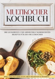Multikocher Kochbuch: Die leckersten und abwechslungsreichsten Rezepte für die Küchenmaschine