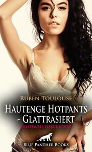 Hautenge Hotpants - Glattrasiert - Erotische Geschichte + 2 weitere Geschichten