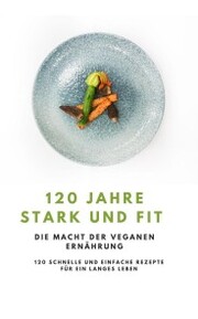 120 Jahre Stark und Fit - Die Macht der Veganen Ernährung NEU 2023