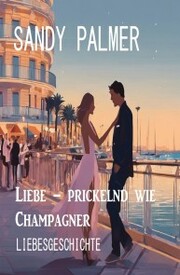 Liebe - prickelnd wie Champagner: Liebesgeschichte