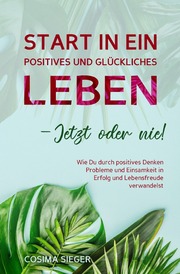 Start in ein positives und glückliches Leben - jetzt oder nie! - Cover