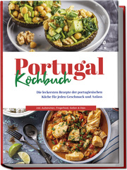 Portugal Kochbuch: Die leckersten Rezepte der portugiesischen Küche für jeden Geschmack und Anlass - inkl. Aufstrichen, Fingerfood, Soßen & Dips