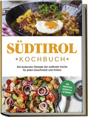 Südtirol Kochbuch: Die leckersten Rezepte der südtiroler Küche für jeden Geschmack und Anlass - inkl. Fingerfood, Desserts & Getränken