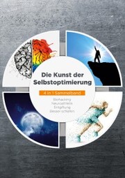 Die Kunst der Selbstoptimierung - 4 in 1 Sammelband: Biohacking , Neuroathletik , Entgiftung , Besser schlafen