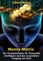 Money Matrix - Der Praxisleitfaden für finanzielle Intelligenz und den souveränen Umgang mit Geld