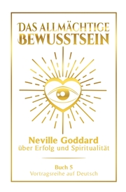 Das allmächtige Bewusstsein: Neville Goddard über Erfolg und Spiritualität - Buch 5 - Vortragsreihe auf Deutsch - Cover