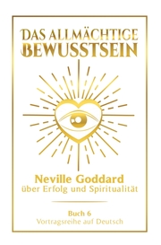 Das allmächtige Bewusstsein: Neville Goddard über Erfolg und Spiritualität - Buch 6 - Vortragsreihe auf Deutsch - Cover