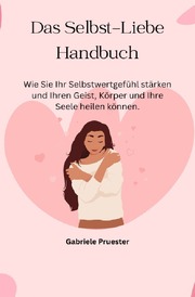 Das Selbst Liebe Handbuch wie sie ihr Selbstwertgefühl stärken - Cover