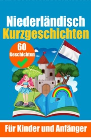 60 Kurzgeschichten auf Niederländisch - Ein zweisprachiges Buch auf Deutsch und Niederländisch - Ein Buch zum Erlernen der Niederländischen Sprache für Kinder und Anfänger