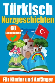 60 Kurzgeschichten auf Türkisch - Ein zweisprachiges Buch auf Deutsch und Türkisch - Ein Buch zum Erlernen der Türkischen Sprache für Kinder und Anfänger