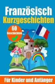 60 Kurzgeschichten auf Französisch - Ein zweisprachiges Buch auf Deutsch und Französisch - Ein Buch zum Erlernen der Französischen Sprache für Kinder und Anfänger