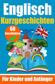 60 Kurzgeschichten auf Englisch - Ein zweisprachiges Buch auf Deutsch und Englisch - Ein Buch zum Erlernen der englischen Sprache für Kinder und Anfänger