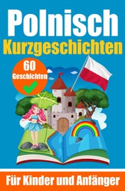 60 Kurzgeschichten auf Polnisch - Ein zweisprachiges Buch auf Deutsch und Polnisch - Ein Buch zum Erlernen der polnischen Sprache für Kinder und Anfänger