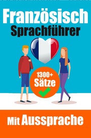 Französischer Sprachführer: 1300+ Sätze mit deutschen Übersetzungen und Ausspracheführer - Sprechen Sie Französisch mit Selbstvertrauen