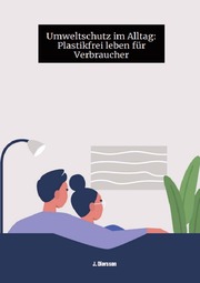 Umweltschutz im Alltag: Plastikfrei leben für Verbraucher J. - Cover