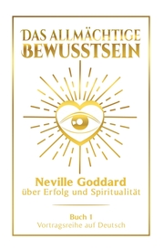 Das allmächtige Bewusstsein: Neville Goddard über Erfolg und Spiritualität - Buch 1 - Vortragsreihe auf Deutsch