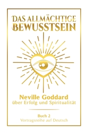 Das allmächtige Bewusstsein: Neville Goddard über Erfolg und Spiritualität - Buch 2 - Vortragsreihe auf Deutsch