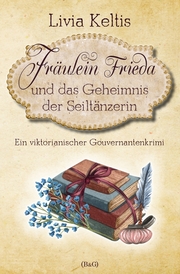 Fräulein Frieda und das Geheimnis der Seiltänzerin. Ein viktorianischer Gouvernantenkrimi