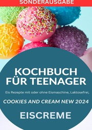 KOCHBUCH FÜR TEENAGER Cookies and Cream NEW 2024: Eis Rezepte mit oder ohne Eismaschine, Laktosefrei, YOUNG HOT KITCHEN TEAM - SONDERAUSGABE MIT REZEPTTAGEBUCH