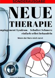 NEUE THERAPIE: Impingement Syndrom Schulter Schmerz einfach selbst behandeln: Wenn der Nerv mich nervt: Grundwissen - Neue Therapieansätze - Übungen - Alternative Heilmittel - SONDERAUSGABE