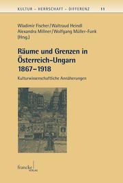 Räume und Grenzen in Österreich-Ungarn 1867 - 1918