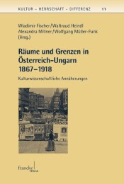 Räume und Grenzen in Österreich-Ungarn 1867 - 1918