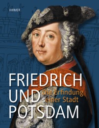 Friedrich und Potsdam - Die Erfindung (s)einer Stadt