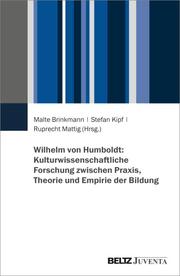 Wilhelm von Humboldt: Kulturwissenschaftliche Forschung zwischen Praxis, Theorie