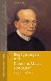 Begegnungen mit Klemens Maria Hofbauer (1751-1820)
