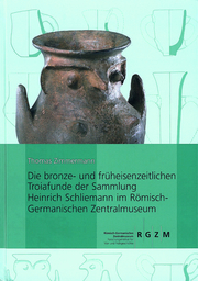 Die bronze- und früheisenzeitlichen Troiafunde der Sammlung Heinrich Schliemann im Römisch-Germanischen Zentralmuseum